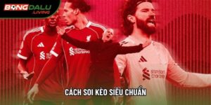 Cách soi kèo siêu chuẩn: Bí thuật nắm bắt chiến thắng trong tầm tay