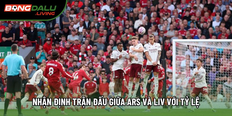 Nhận định trận đấu giữa Ars và Liv qua phong độ